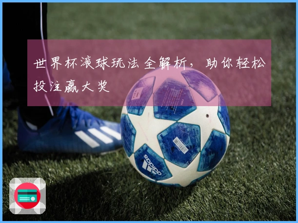 世界杯滚球玩法全解析，助你轻松投注赢大奖