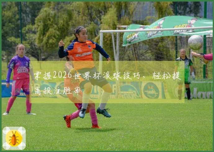 掌握2026世界杯滚球技巧，轻松提高投注胜率