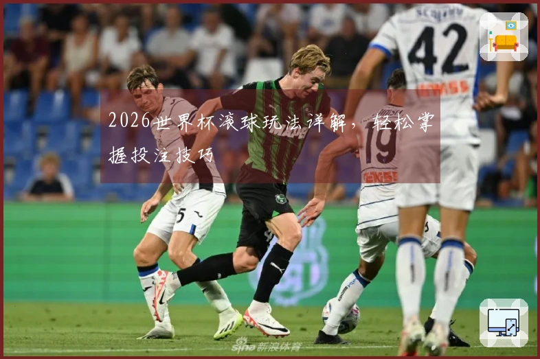 2026世界杯滚球玩法详解，轻松掌握投注技巧