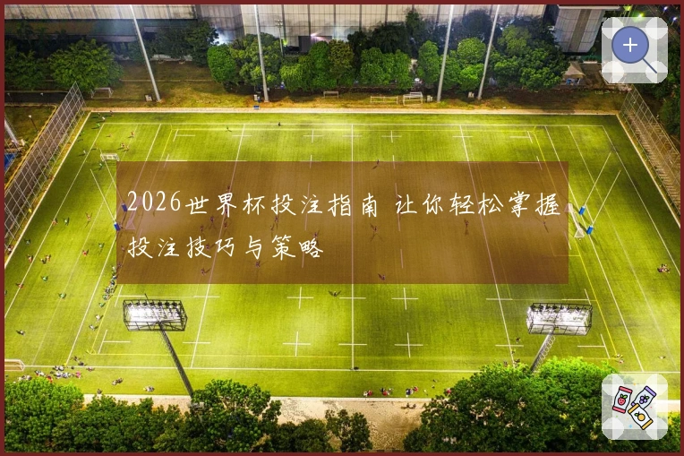 2026世界杯投注指南 让你轻松掌握投注技巧与策略