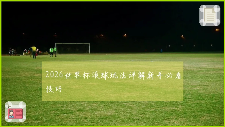 2026世界杯滚球玩法详解新手必看技巧