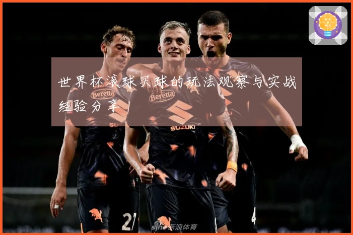 世界杯滚球买球的玩法观察与实战经验分享