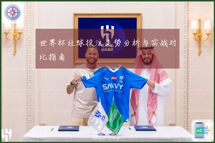 世界杯让球投注走势分析与实战对比指南