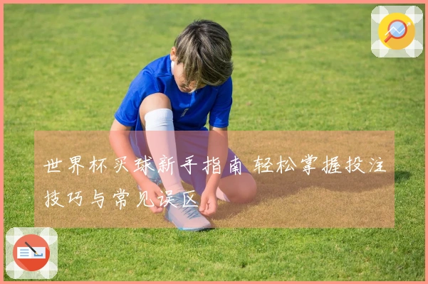 世界杯买球新手指南 轻松掌握投注技巧与常见误区