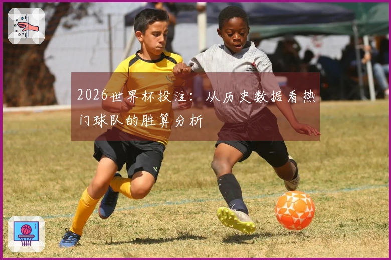 2026世界杯投注：从历史数据看热门球队的胜算分析