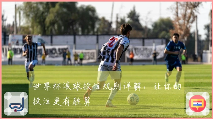 世界杯滚球投注规则详解，让你的投注更有胜算