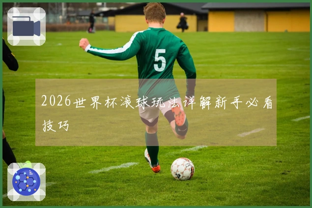2026世界杯滚球玩法详解新手必看技巧