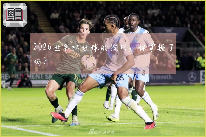 2026世界杯让球的技巧，你掌握了吗？