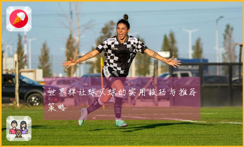 世界杯让球买球的实用技巧与推荐策略