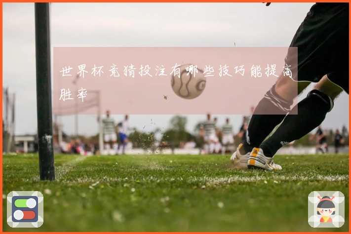 世界杯竞猜投注有哪些技巧能提高胜率