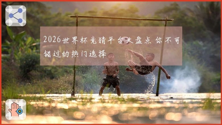 2026世界杯竞猜平台大盘点 你不可错过的热门选择