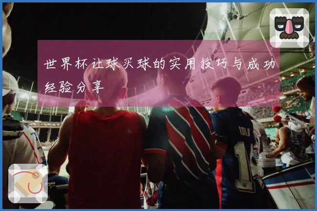 世界杯让球买球的实用技巧与成功经验分享