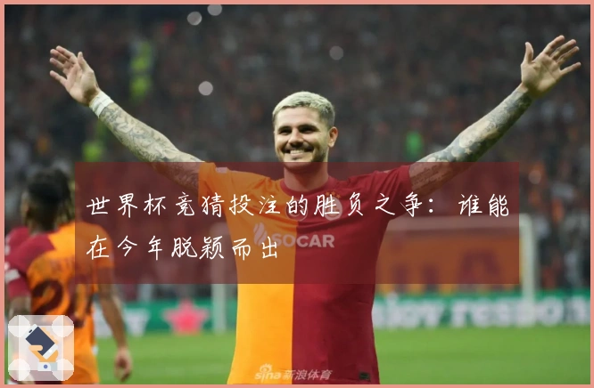 世界杯竞猜投注的胜负之争：谁能在今年脱颖而出