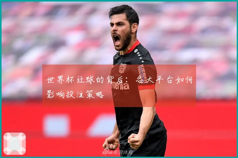 世界杯让球的背后：各大平台如何影响投注策略