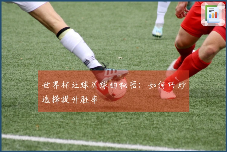 世界杯让球买球的秘密：如何巧妙选择提升胜率