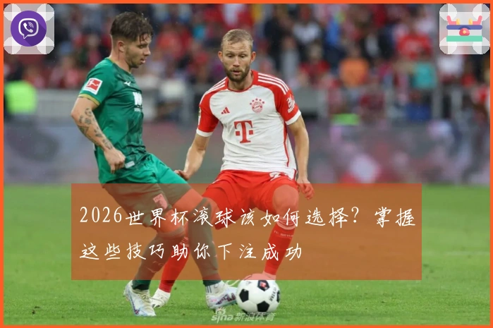 2026世界杯滚球该如何选择？掌握这些技巧助你下注成功