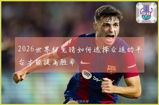2026世界杯竞猜如何选择合适的平台才能提高胜率